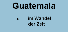 Textfeld: Guatemala im Wandel    der Zeit
